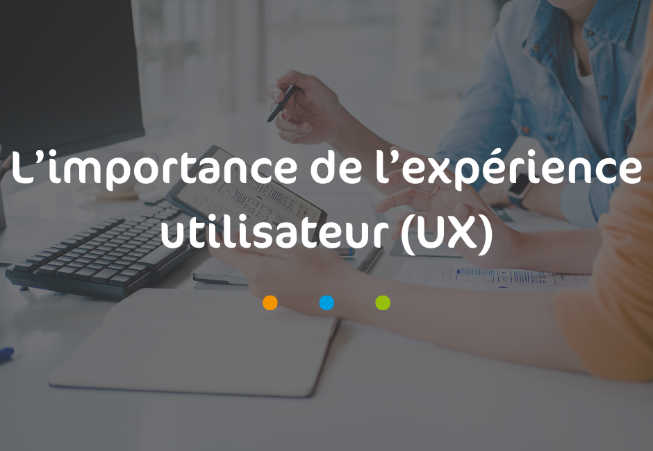 L’importance de l’expérience utilisateur (UX)